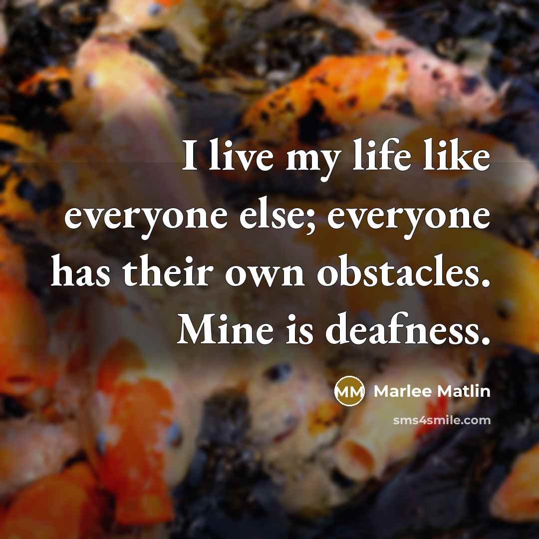 “I live my life like everyone else; everyone has their…” quote by Marlee Matlin
