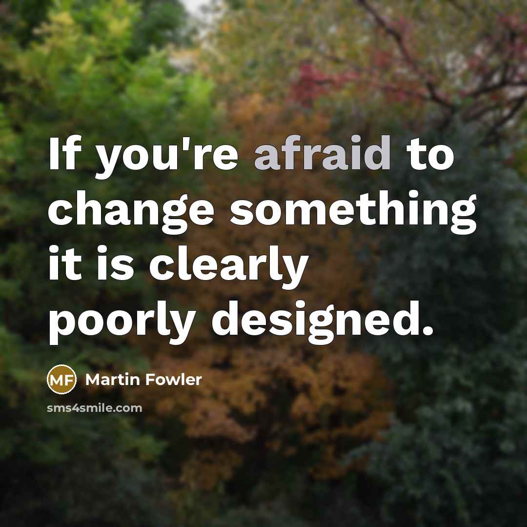 “If you're afraid to change something it is clearly poorly…” quote by Martin Fowler