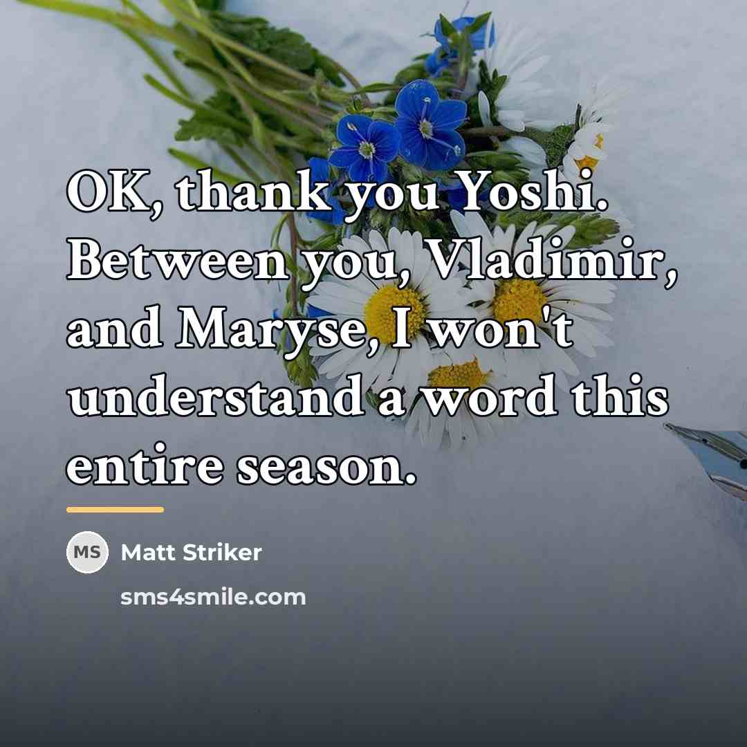 “OK, thank you Yoshi. Between you, Vladimir, and Maryse, I…” quote by Matt Striker