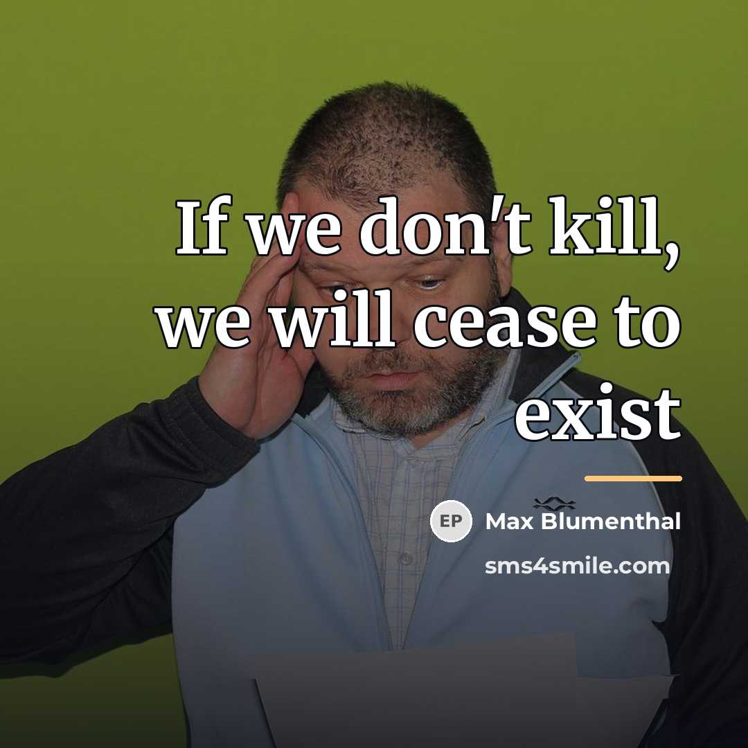 “If we don't kill, we will cease to exist…” quote by Max Blumenthal