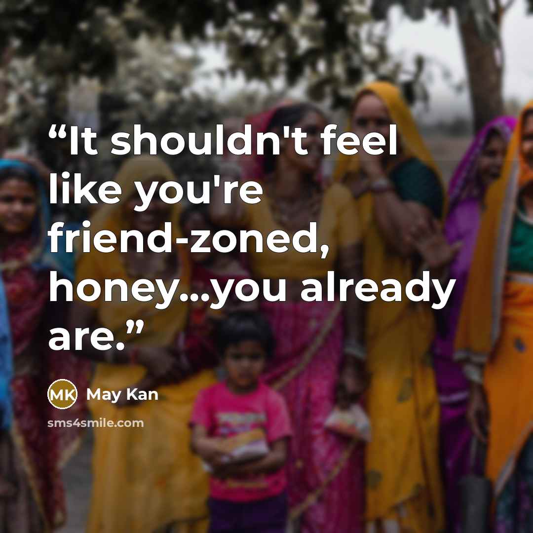 “It shouldn't feel like you're friend-zoned, honey...you already are.” quote by May Kan