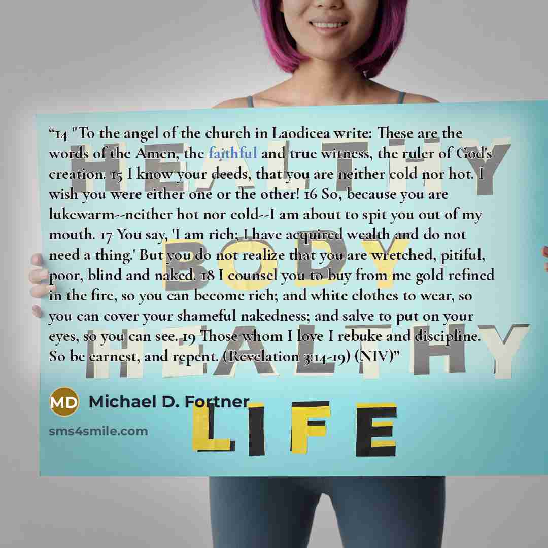 “14 "To the angel of the church in Laodicea write: These are the words of the Amen, the faithful and true witness, the ruler of God's creation. 15 I know your deeds, that you are neither cold nor hot. I wish you were either one or the other! 16 So, because you are lukewarm--neither hot nor cold--I…” quote by Michael D. Fortner