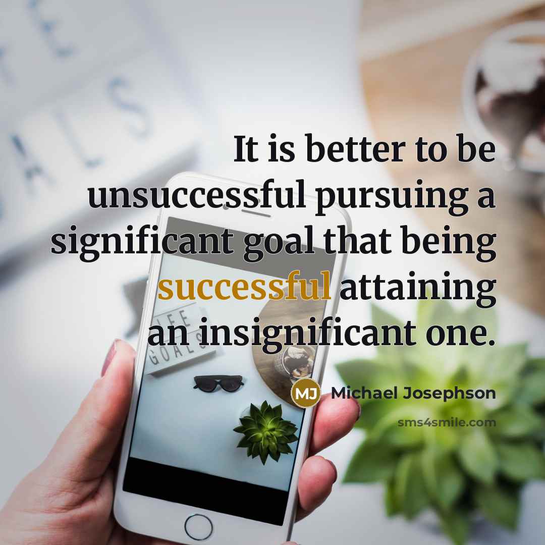 “It is better to be unsuccessful pursuing a significant goal…” quote by Michael Josephson