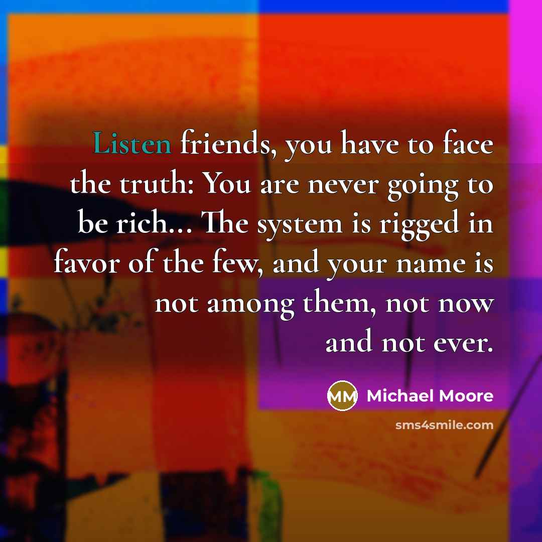 “Listen friends, you have to face the truth: You are…” quote by Michael Moore
