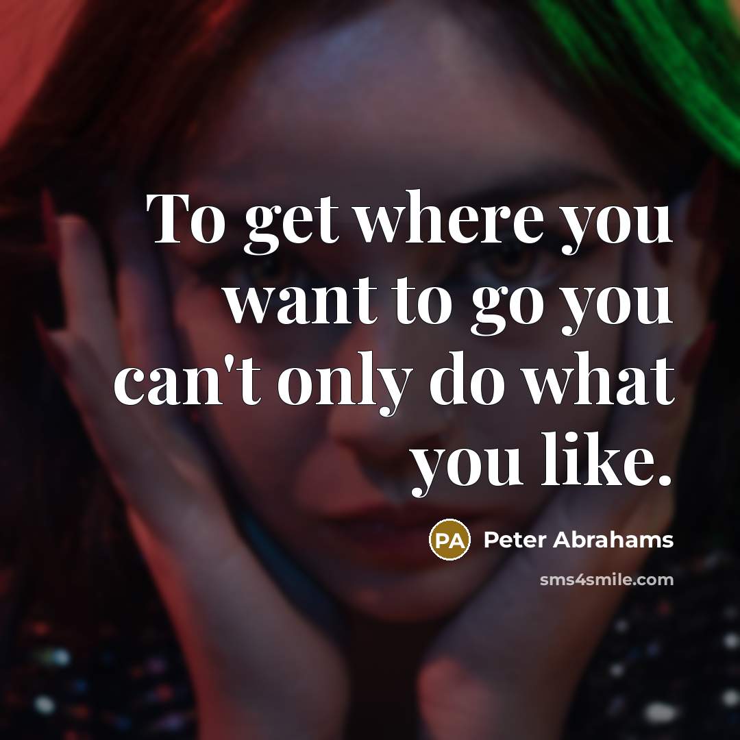 “To get where you want to go you can't only do what you like.” quote by Peter Abrahams