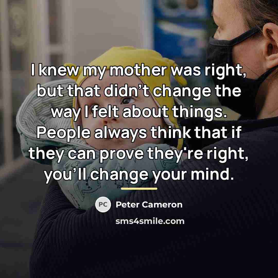 “I knew my mother was right, but that didn't change…” quote by Peter Cameron