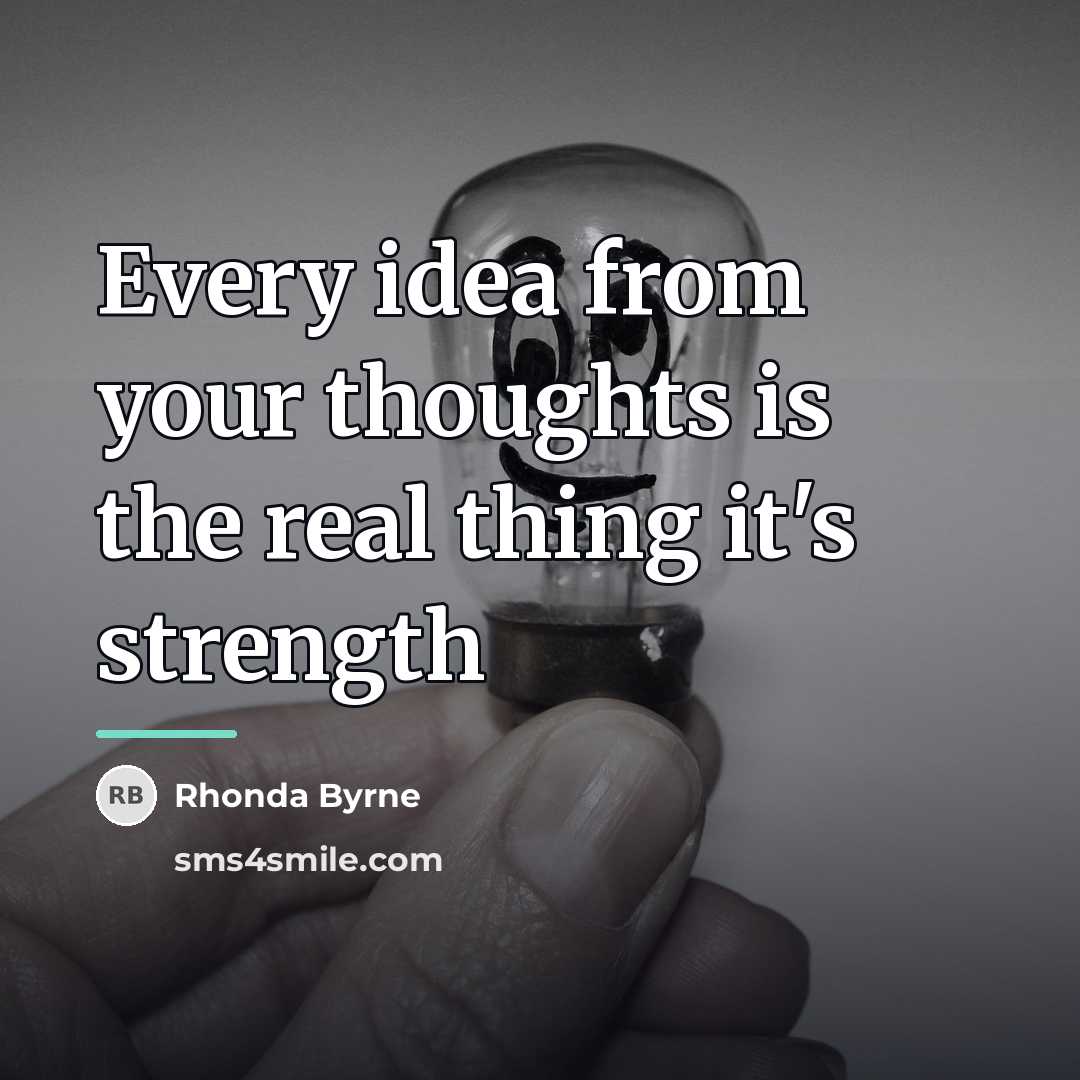 “Every idea from your thoughts is the real thing it's…” quote by Rhonda Byrne