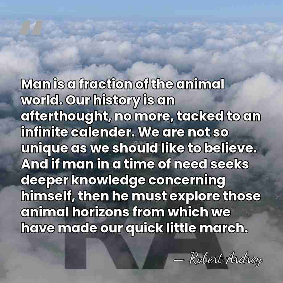 Man is a fraction of the animal world. Our history is an&hellip; - Robert Ardrey