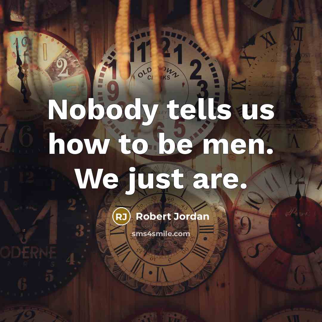 “Nobody tells us how to be men. We just are.…” quote by Robert Jordan