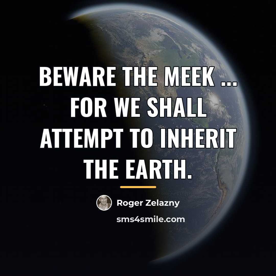 “Beware the meek ... for we shall attempt to inherit…” quote by Roger Zelazny