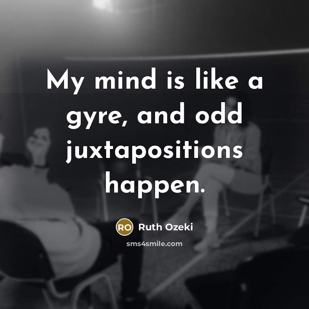 “My mind is like a gyre, and odd juxtapositions happen.…” quote by Ruth Ozeki