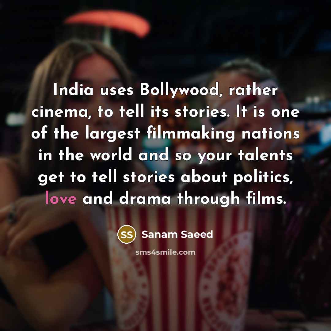 “India uses Bollywood, rather cinema, to tell its stories. It is one of the largest filmmaking nations in the world and so your talents get to tell stories about politics, love and drama through films.” quote by Sanam Saeed