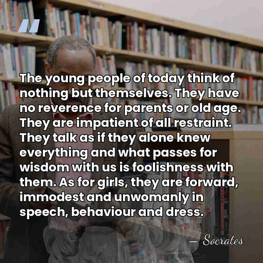 The young people of today think of nothing but themselves. They have&hellip; - Socrates