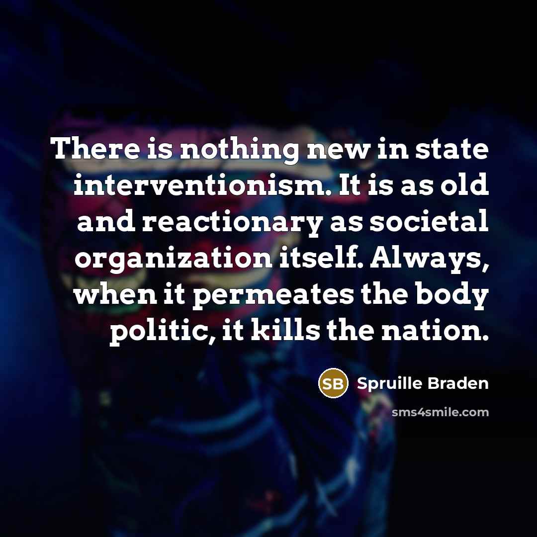“There is nothing new in state interventionism. It is as old and reactionary as societal organization itself. Always, when it permeates the body politic, it kills the nation.” quote by Spruille Braden