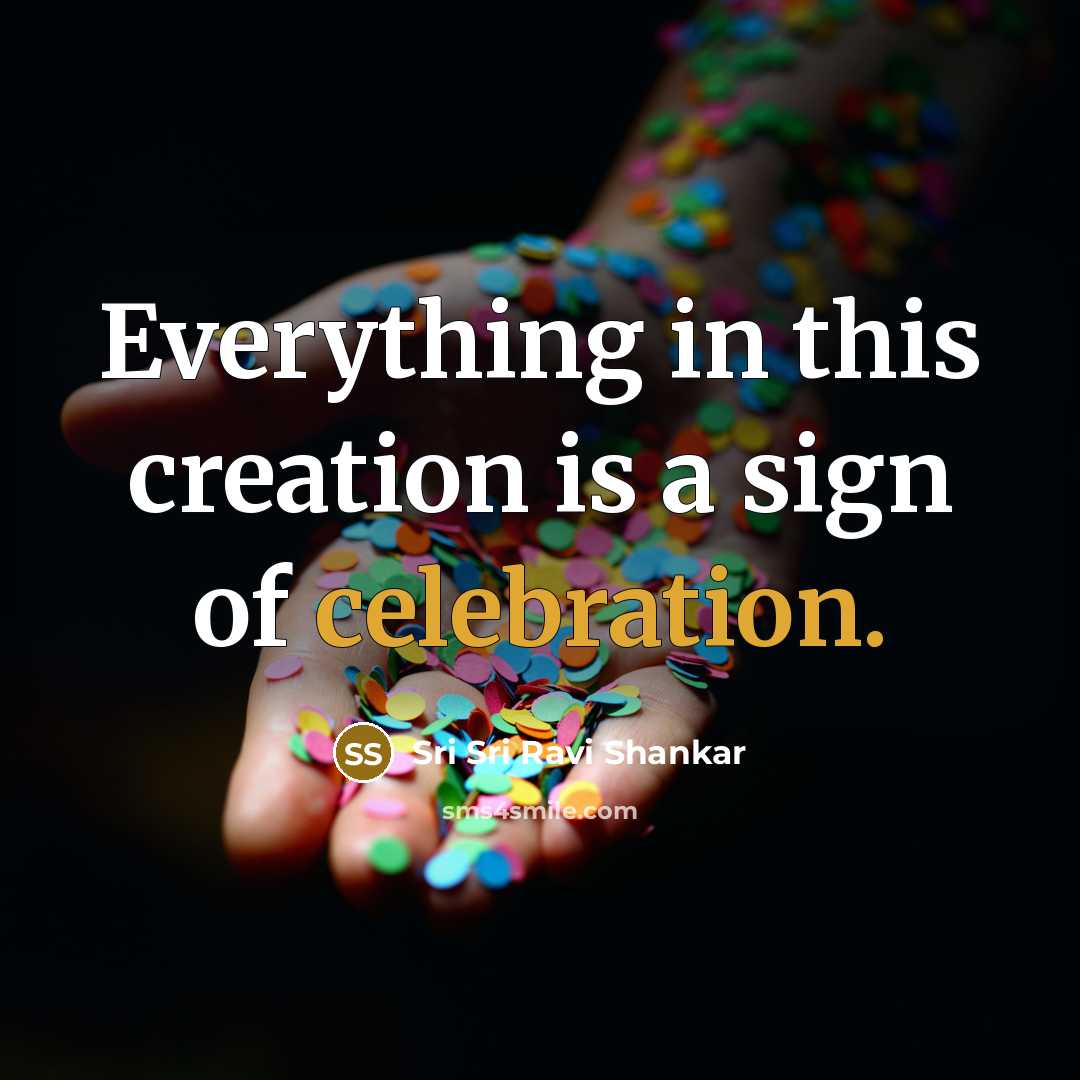 “Everything in this creation is a sign of celebration.…” quote by Sri Sri Ravi Shankar