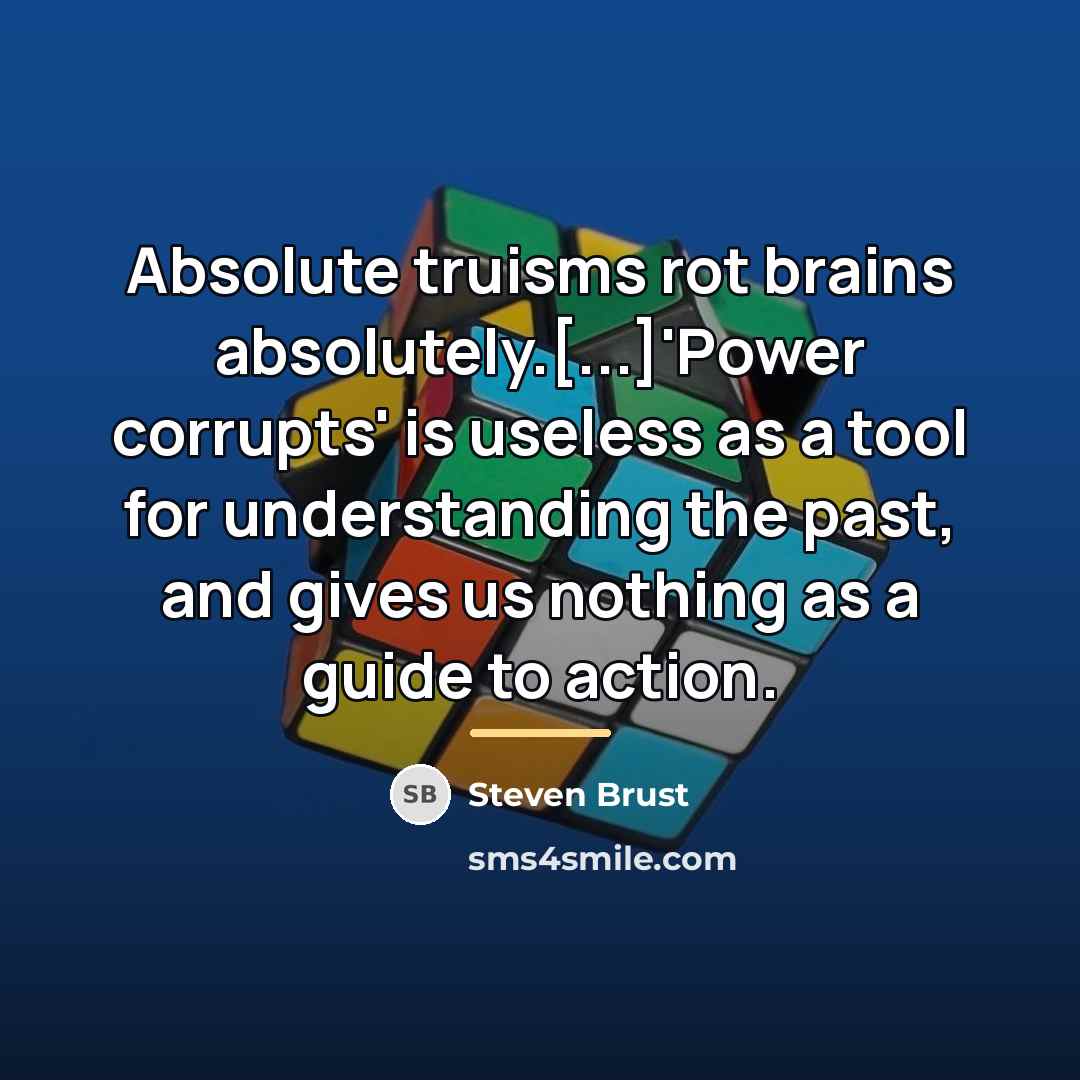 “Absolute truisms rot brains absolutely.[...]'Power corrupts' is useless as a…” quote by Steven Brust