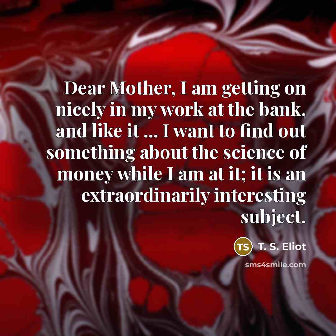 “Dear Mother, I am getting on nicely in my work…” quote by T. S. Eliot