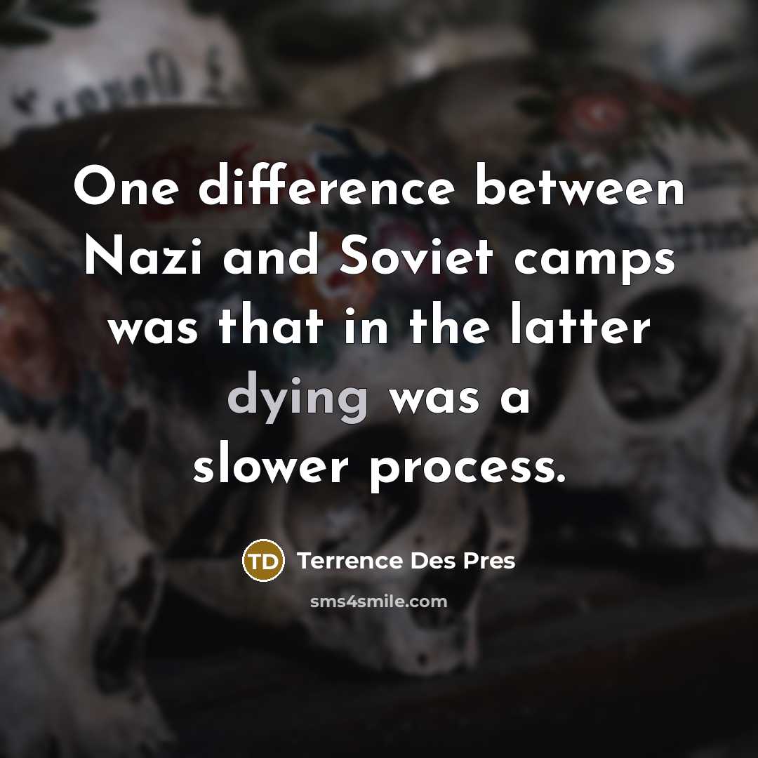 “One difference between Nazi and Soviet camps was that in the latter dying was a slower process.” quote by Terrence Des Pres