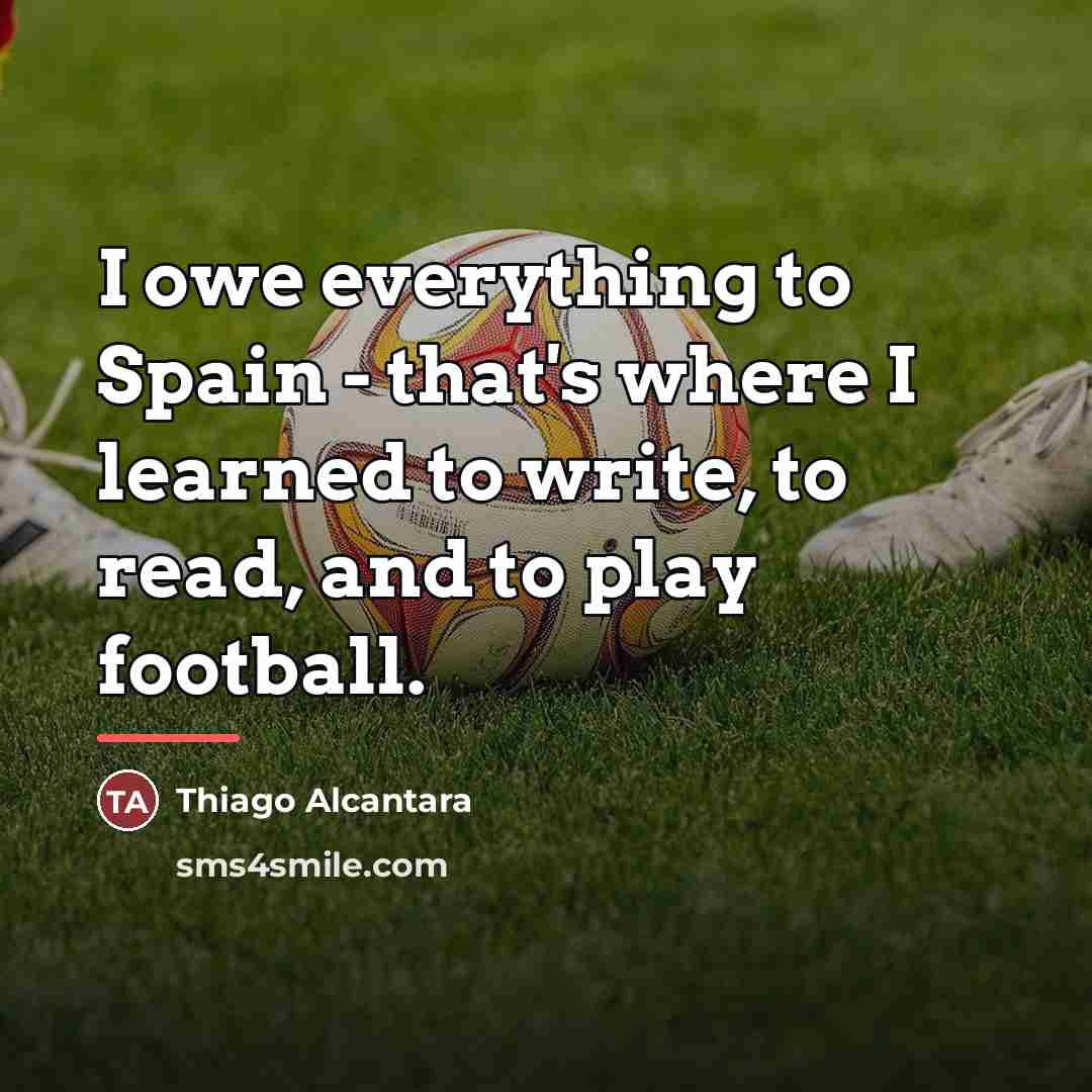 “I owe everything to Spain - that's where I learned…” quote by Thiago Alcantara