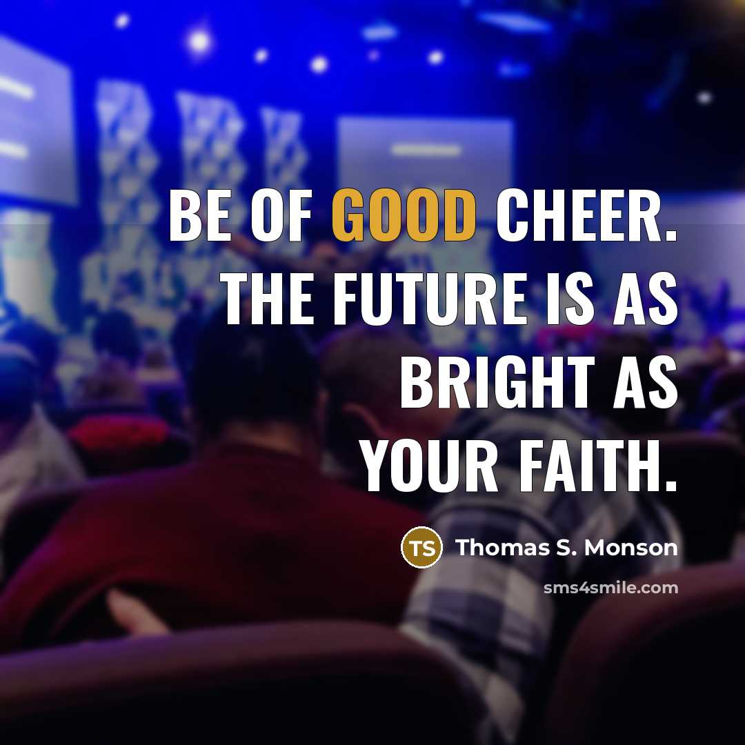 “Be of good cheer. The future is as bright as…” quote by Thomas S. Monson
