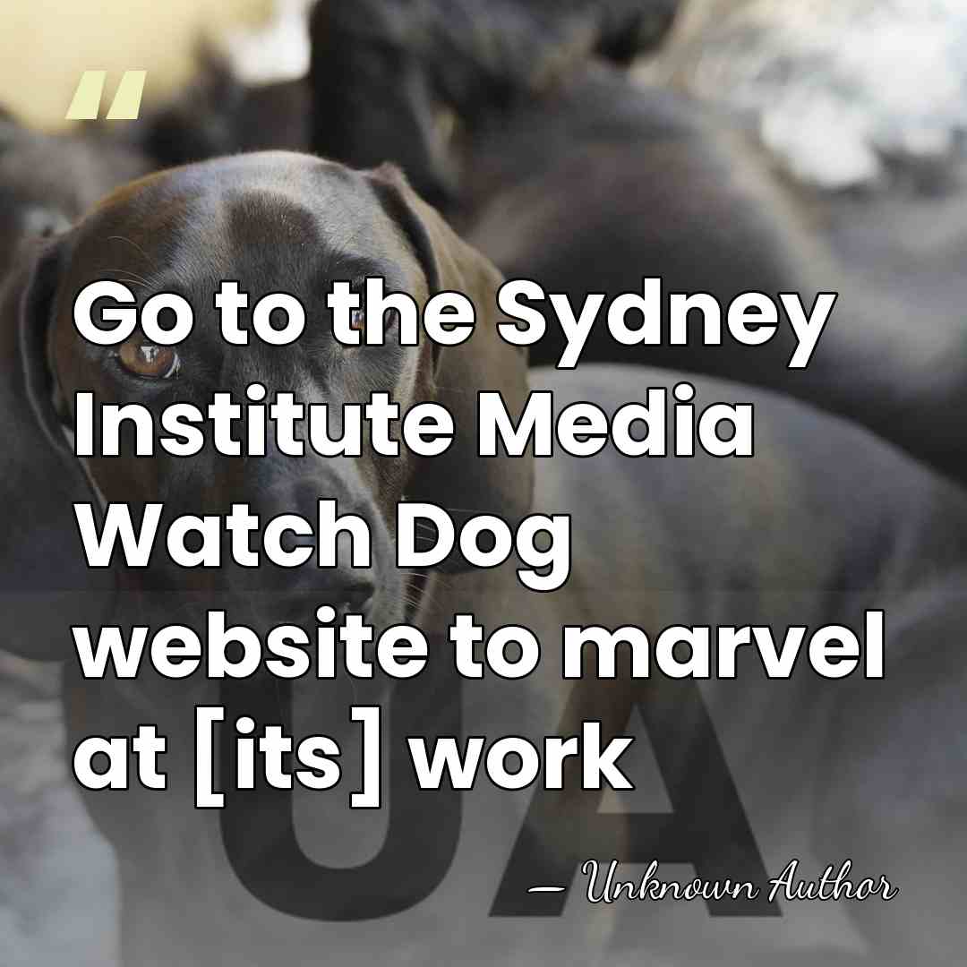 Go to the Sydney Institute Media Watch Dog website to marvel at&hellip; - Unknown Author
