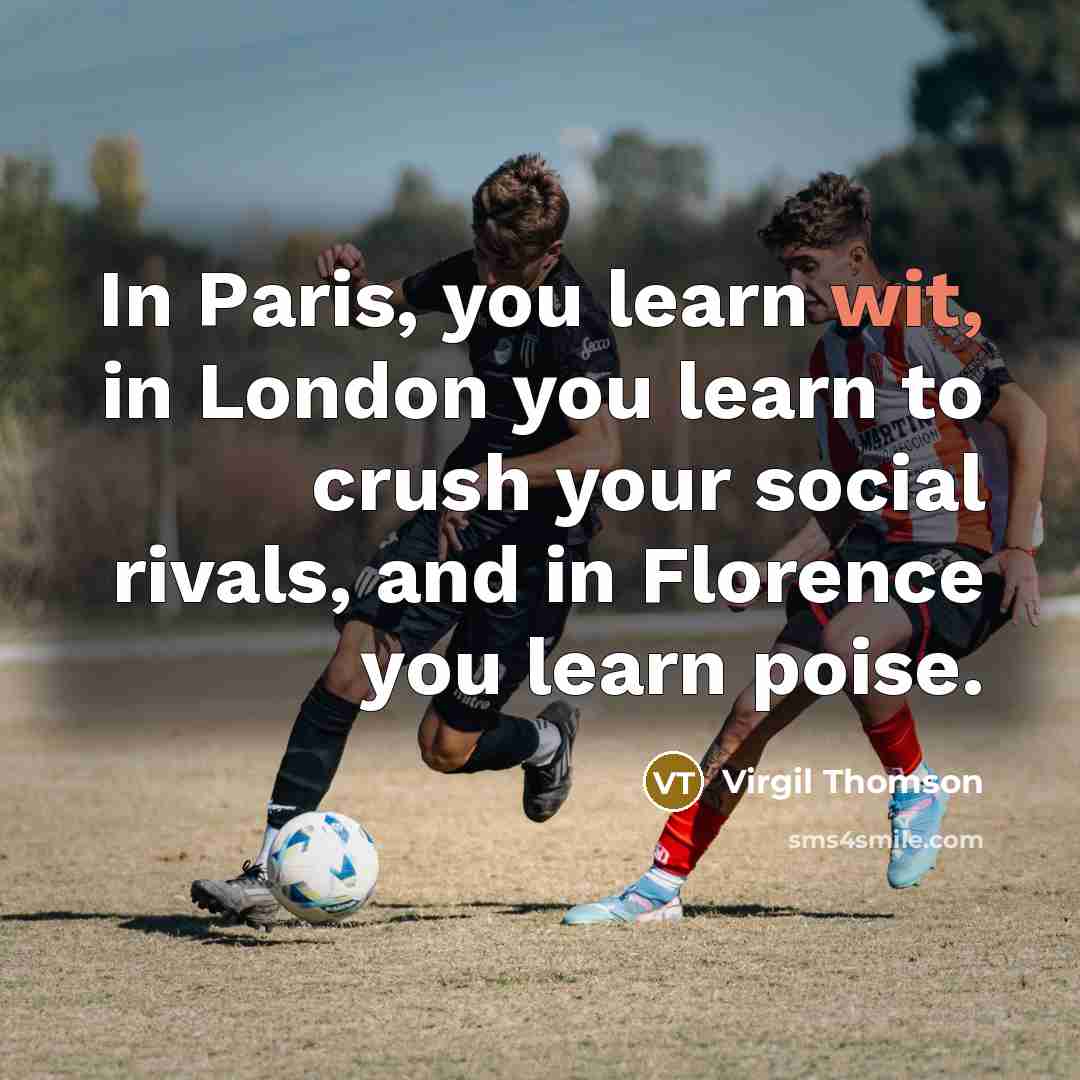 “In Paris, you learn wit, in London you learn to…” quote by Virgil Thomson