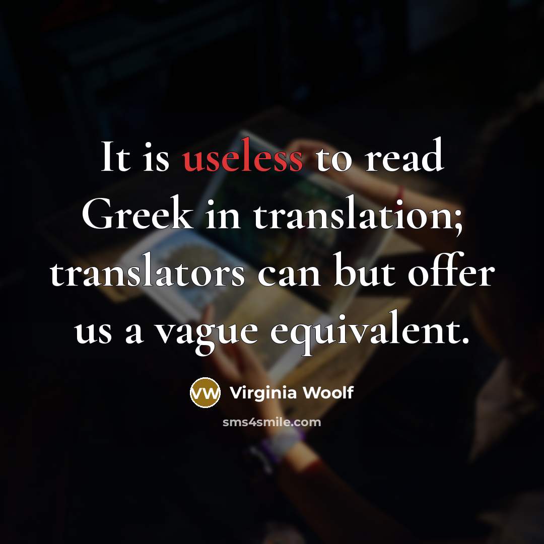“It is useless to read Greek in translation; translators can…” quote by Virginia Woolf