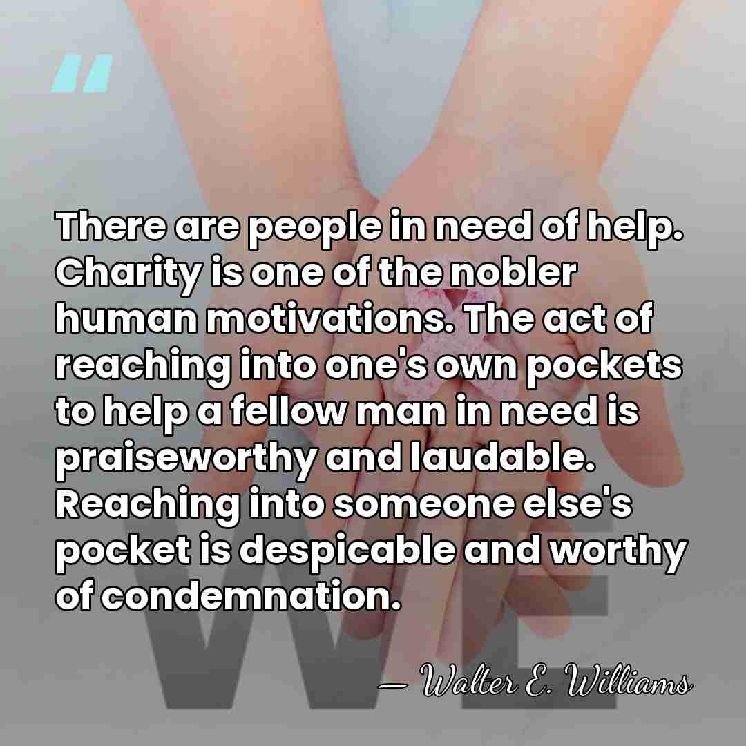 There are people in need of help. Charity is one of the&hellip; - Walter E. Williams