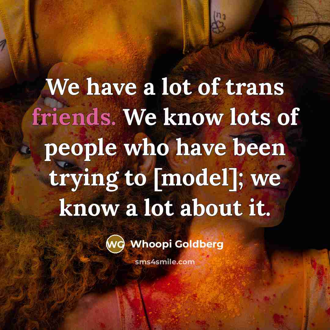 “We have a lot of trans friends. We know lots…” quote by Whoopi Goldberg