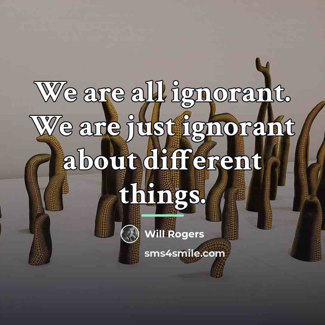 “We are all ignorant. We are just ignorant about different…” quote by Will Rogers