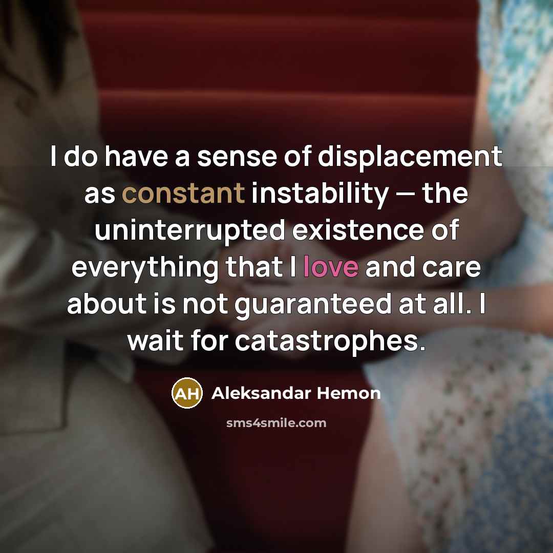“I do have a sense of displacement as constant instability…” quote by Aleksandar Hemon