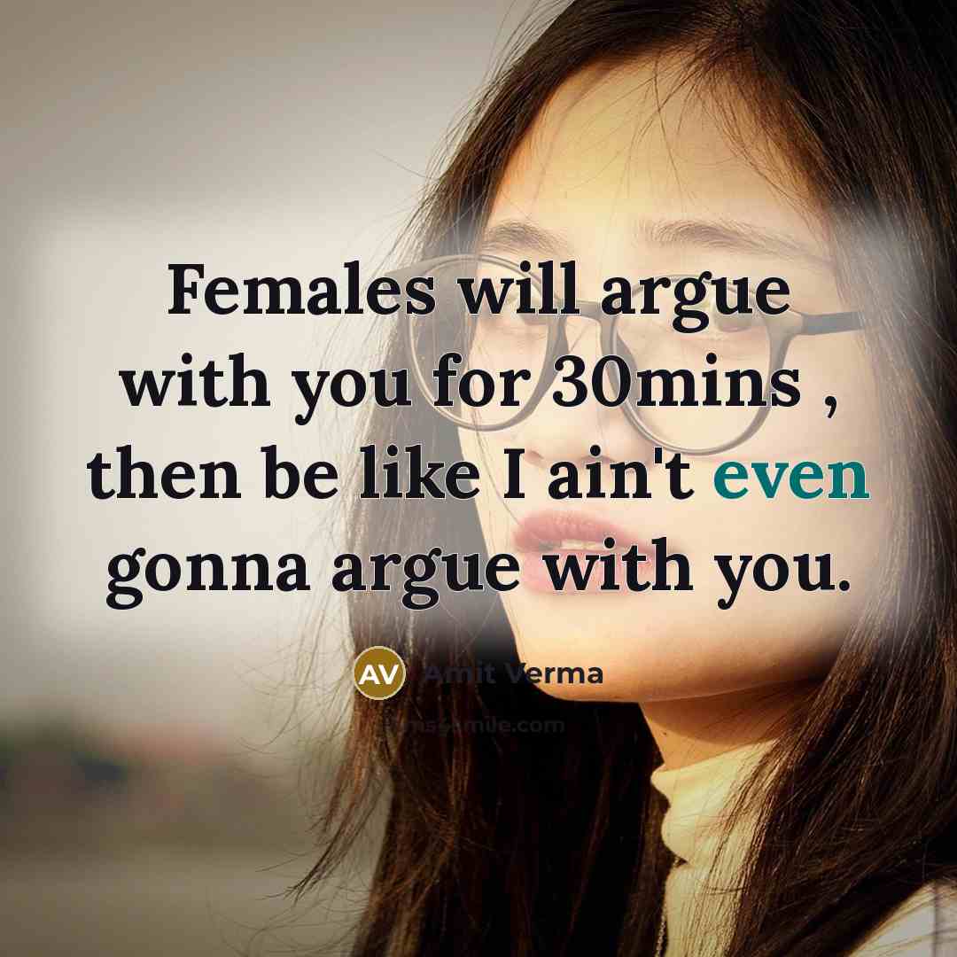 “Females will argue with you for 30mins , then be like I ain't even gonna argue with you.” quote by Amit Verma