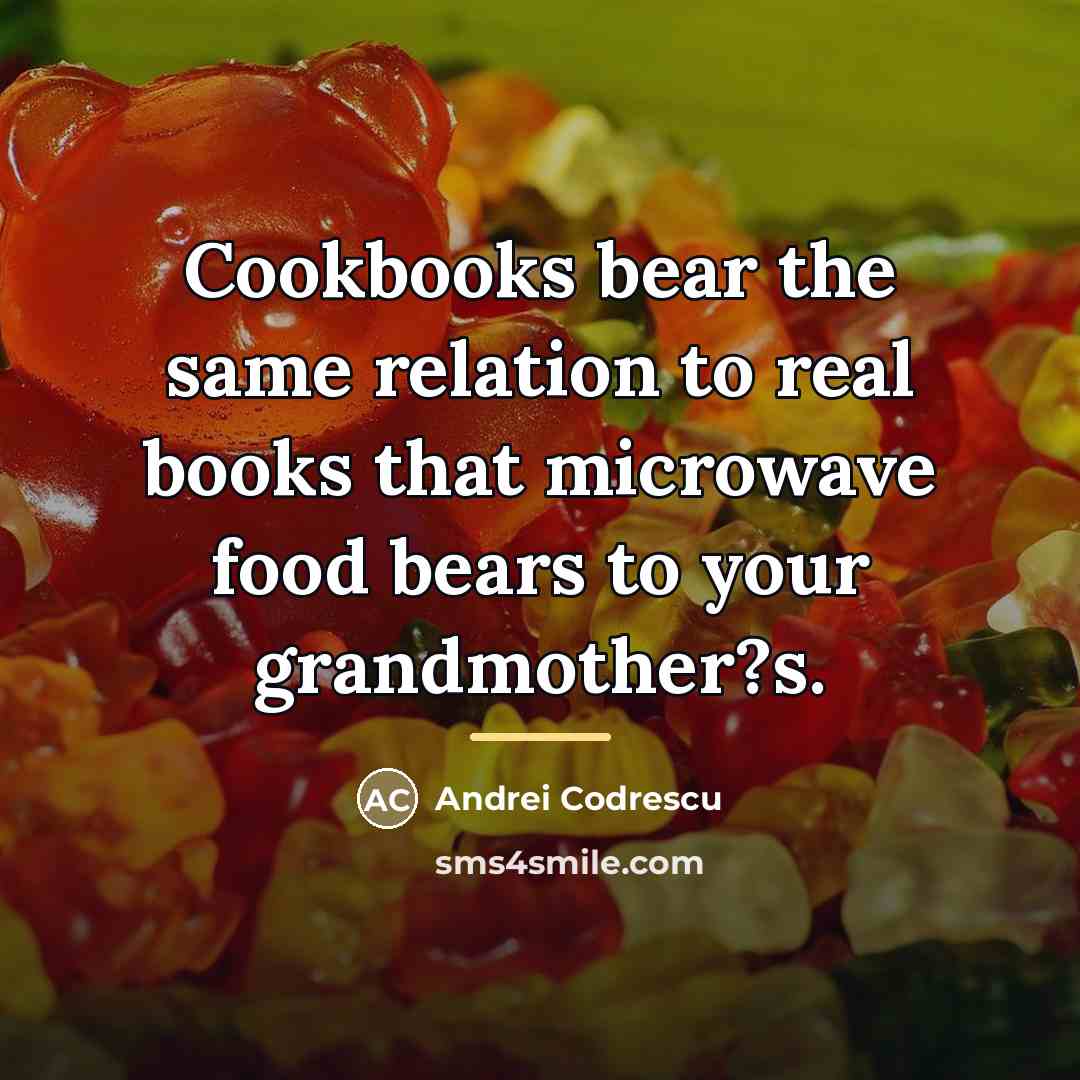 “Cookbooks bear the same relation to real books that microwave…” quote by Andrei Codrescu