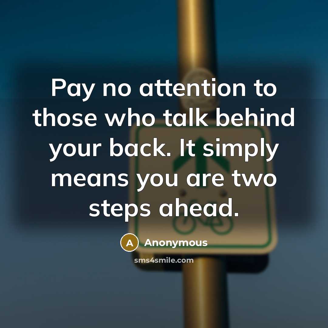 “Pay no attention to those who talk behind your back. It simply means you are two steps ahead.” quote by Anonymous