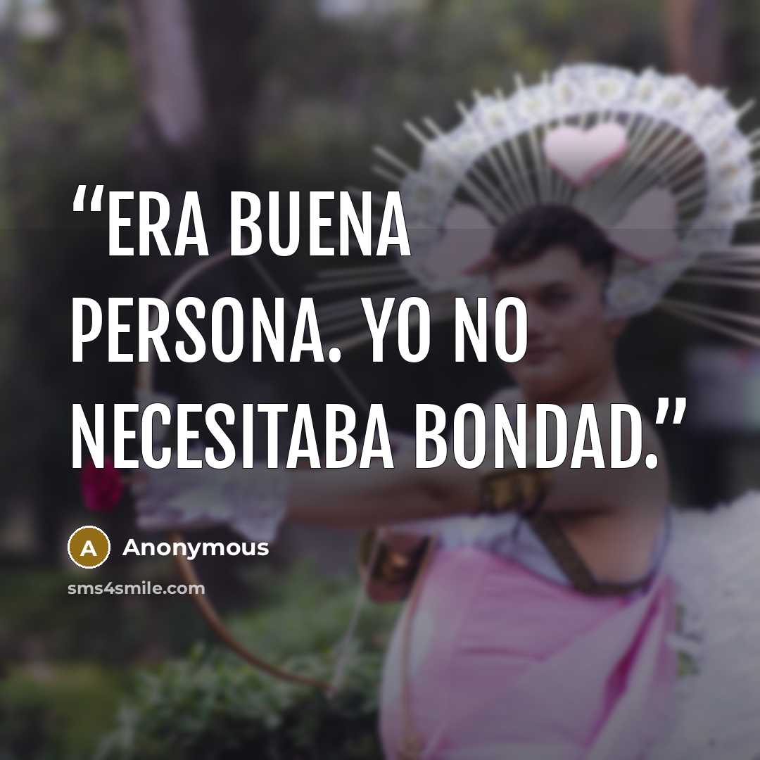 “Era buena persona. Yo no necesitaba bondad.” quote by Anonymous