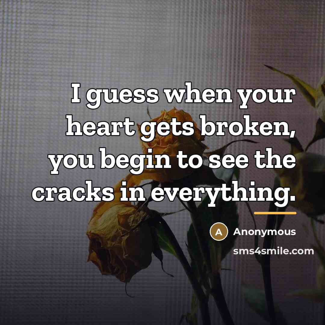 “I guess when your heart gets broken, you begin to…” quote by Anonymous