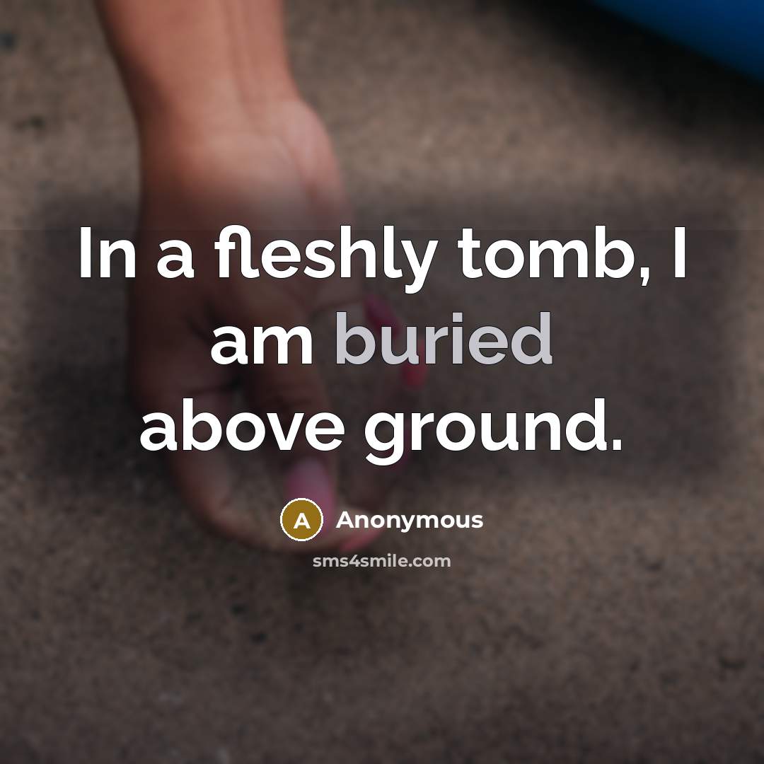 “In a fleshly tomb, I am buried above ground.…” quote by Anonymous