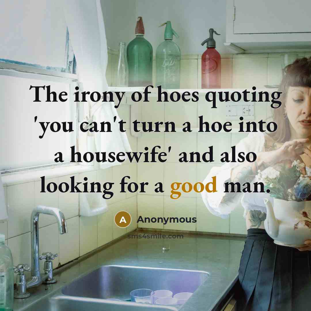 “The irony of hoes quoting 'you can't turn a hoe…” quote by Anonymous