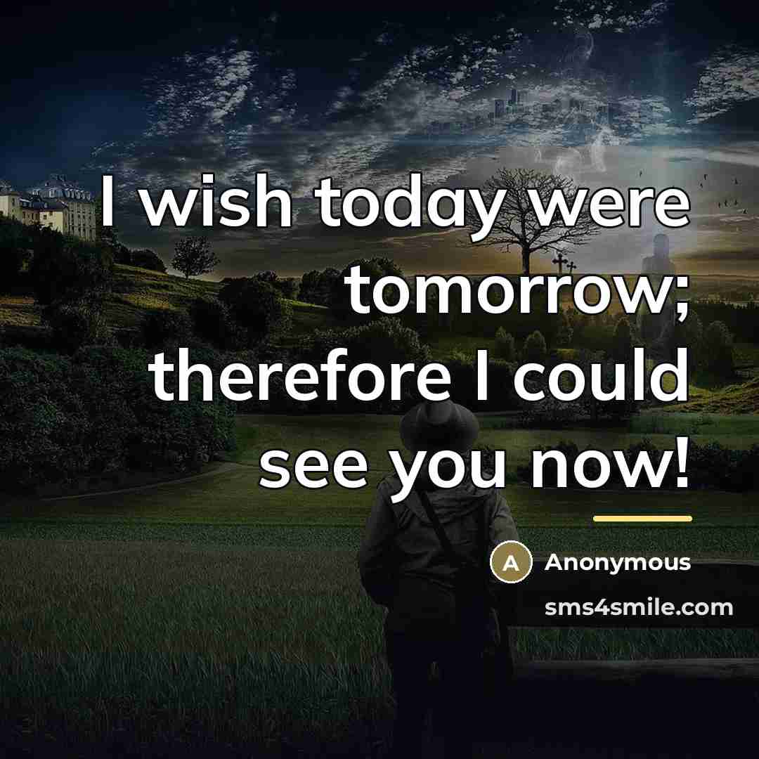 “I wish today were tomorrow; therefore I could see you…” quote by Anonymous