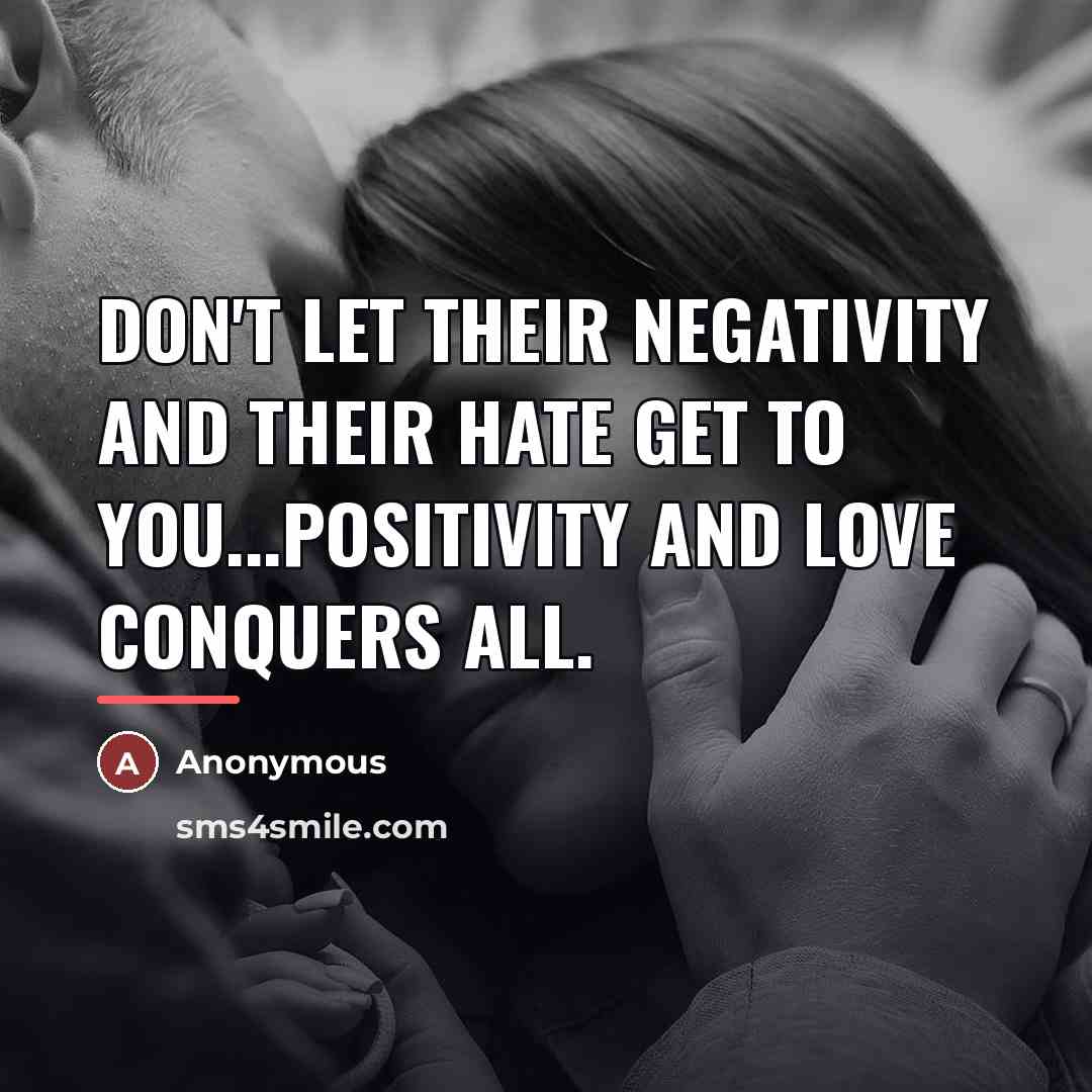 “Don't let their negativity and their hate get to you...positivity…” quote by Anonymous