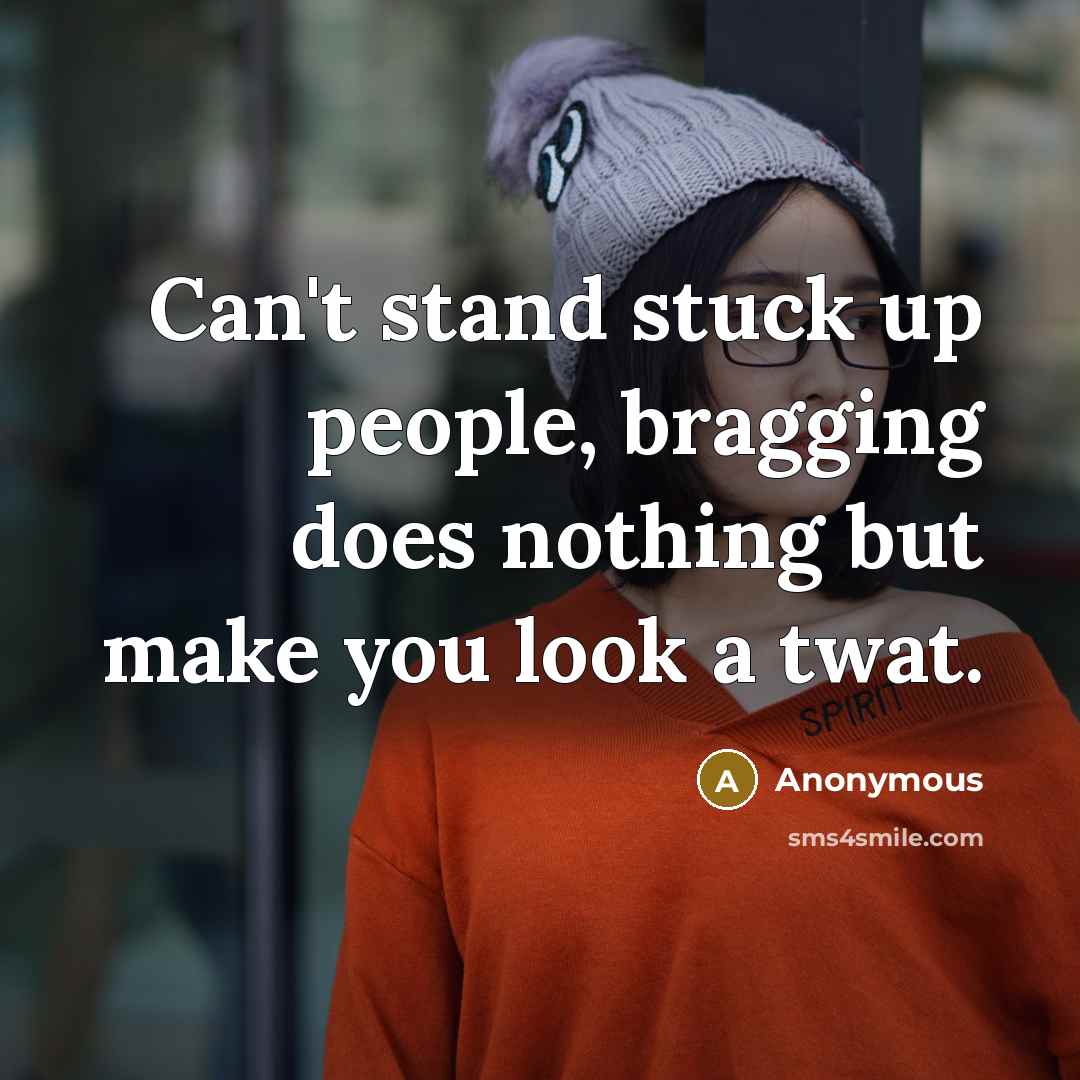 “Can't stand stuck up people, bragging does nothing but make you look a twat.” quote by Anonymous