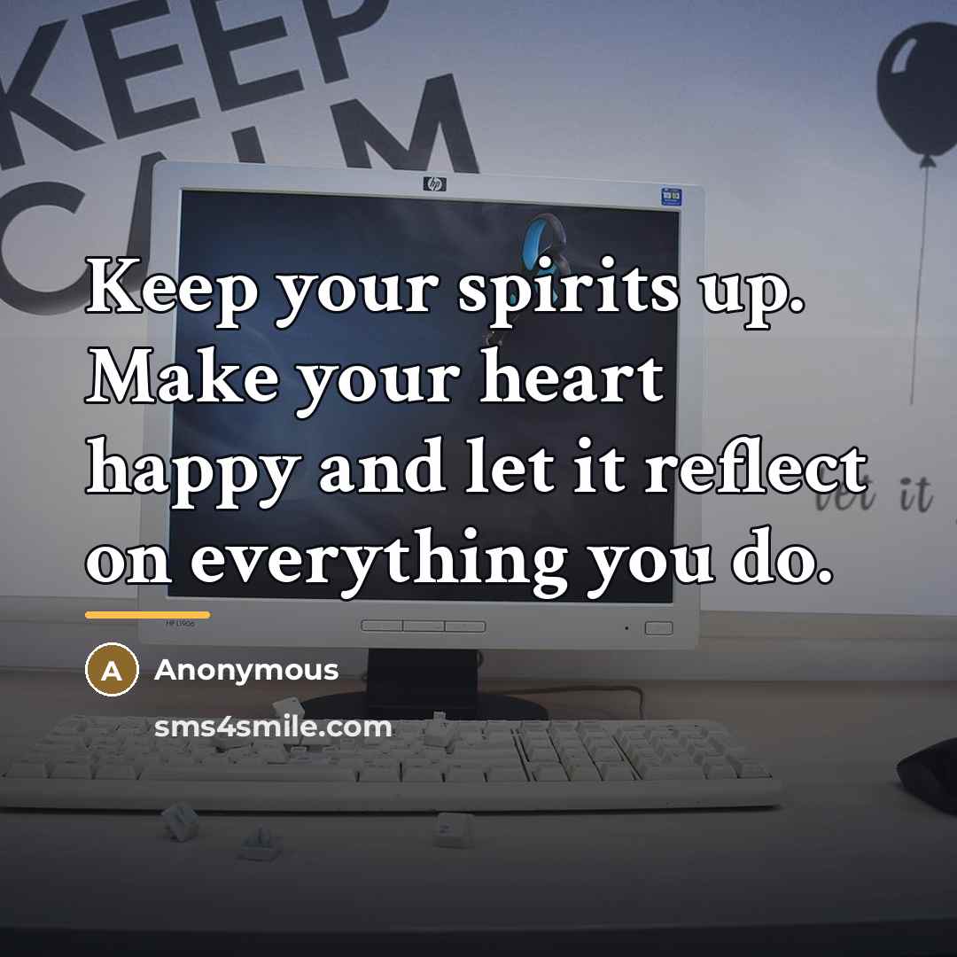 “Keep your spirits up. Make your heart happy and let…” quote by Anonymous