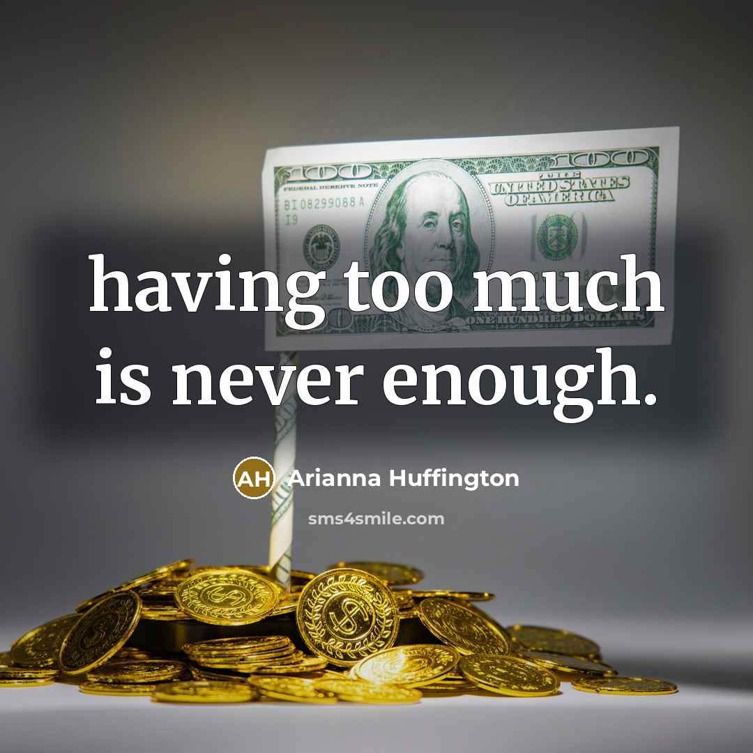 “having too much is never enough.…” quote by Arianna Huffington