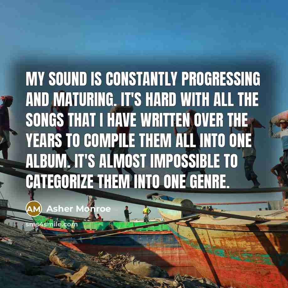 “My sound is constantly progressing and maturing. It's hard with…” quote by Asher Monroe