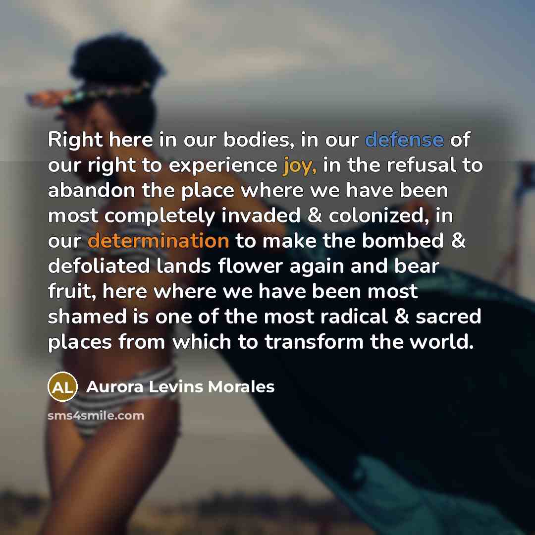 “Right here in our bodies, in our defense of our…” quote by Aurora Levins Morales
