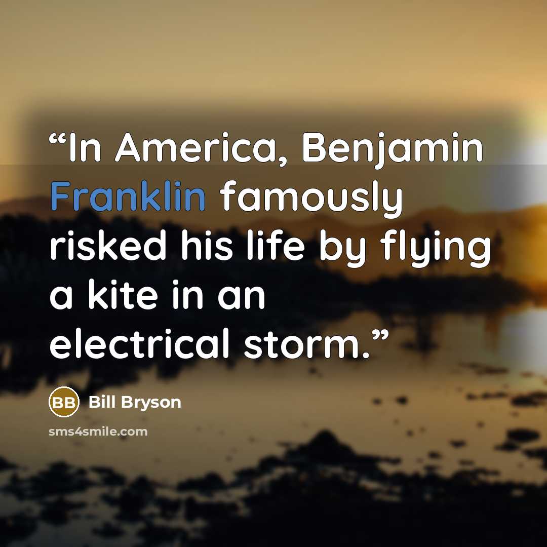 “In America, Benjamin Franklin famously risked his life by flying a kite in an electrical storm.” quote by Bill Bryson