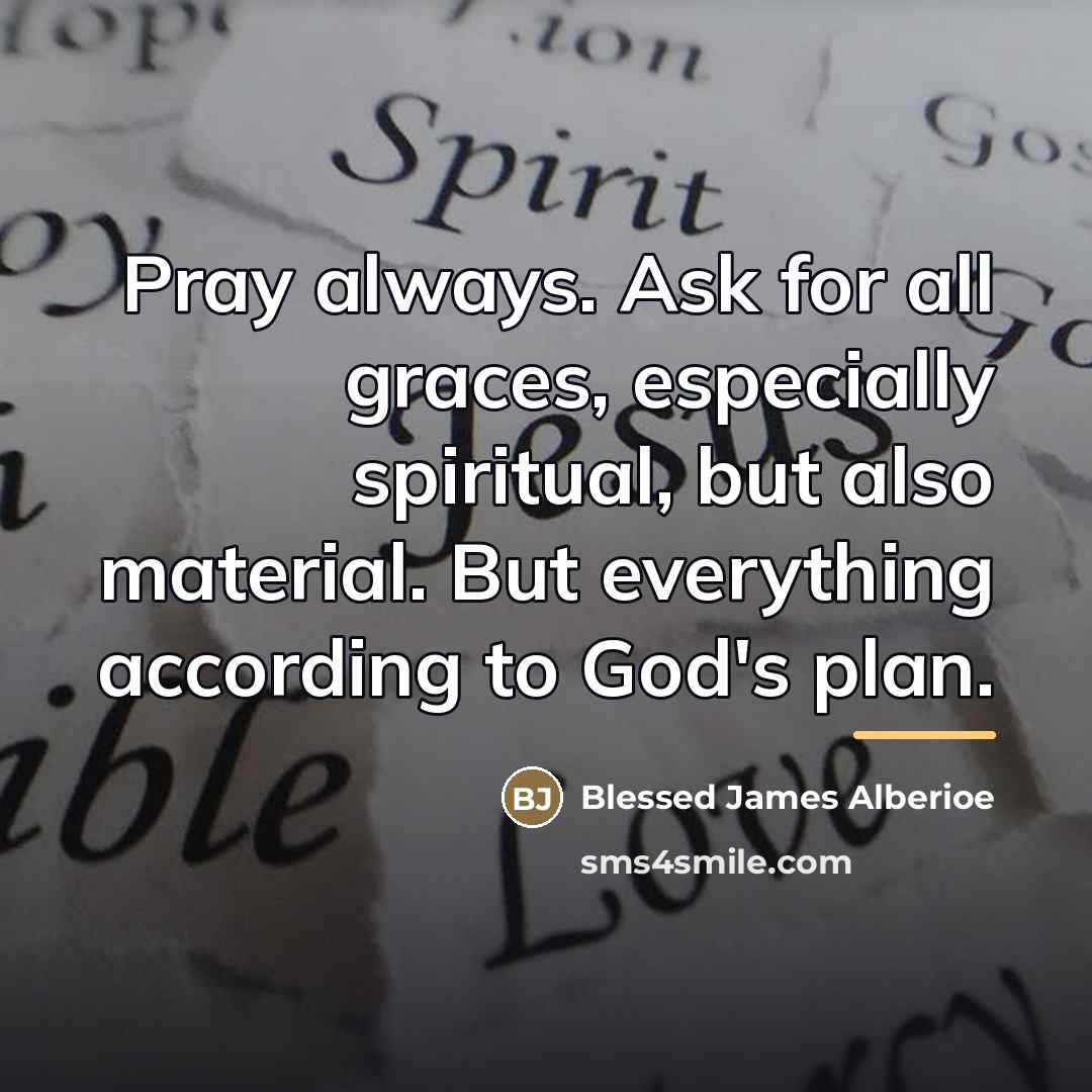 “Pray always. Ask for all graces, especially spiritual, but also…” quote by Blessed James Alberioe