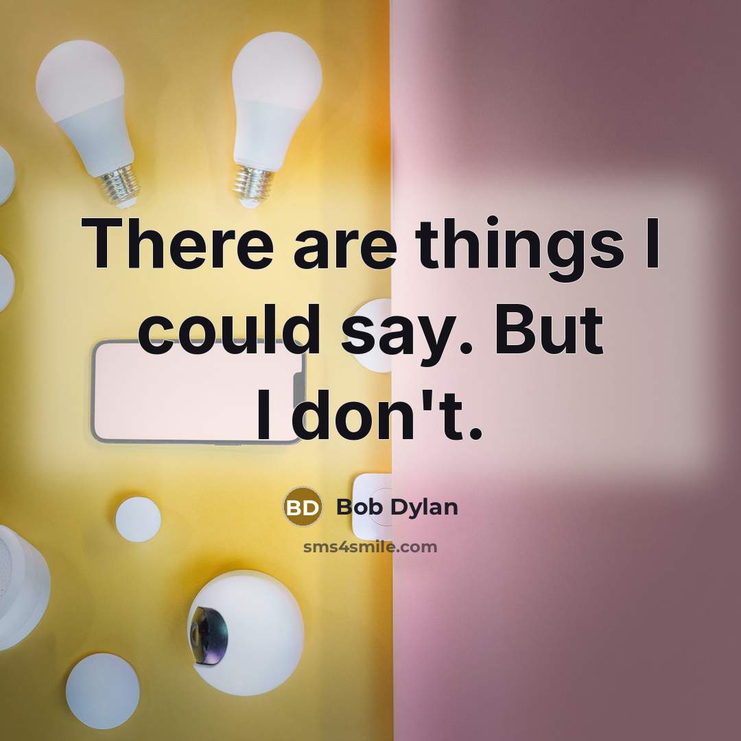 “There are things I could say. But I don't.…” quote by Bob Dylan