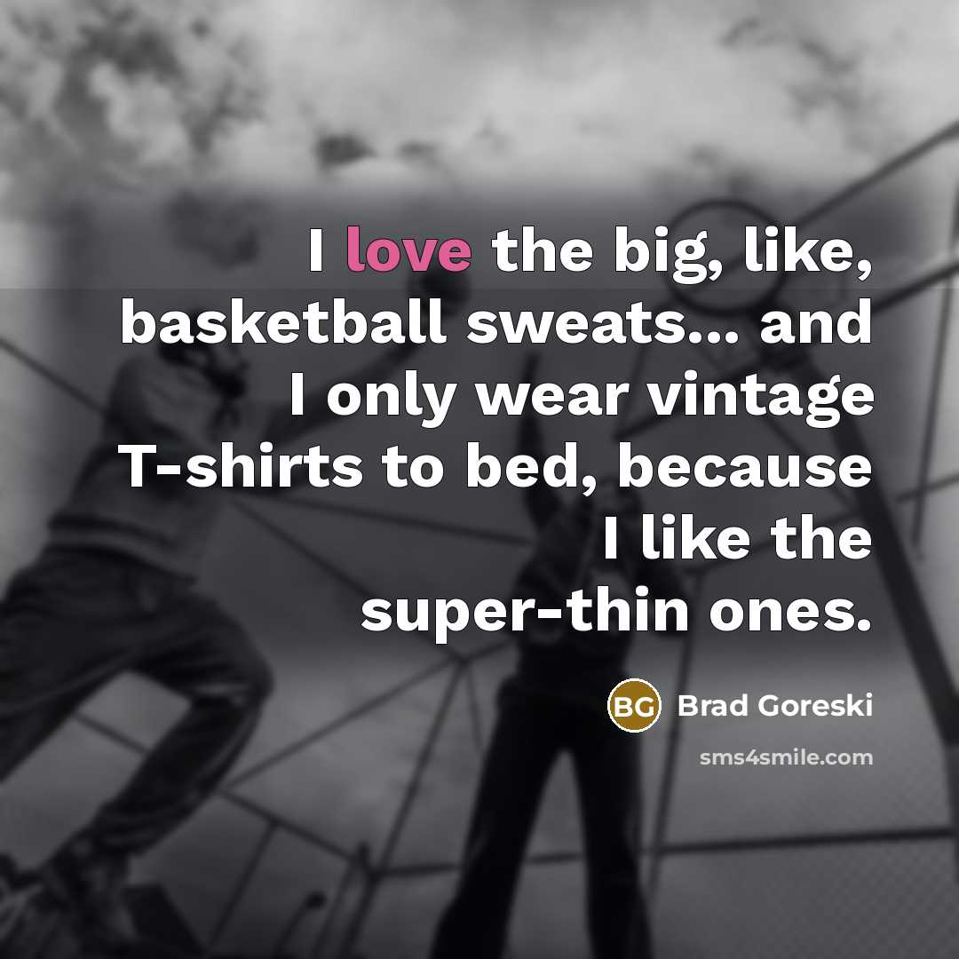 “I love the big, like, basketball sweats... and I only…” quote by Brad Goreski
