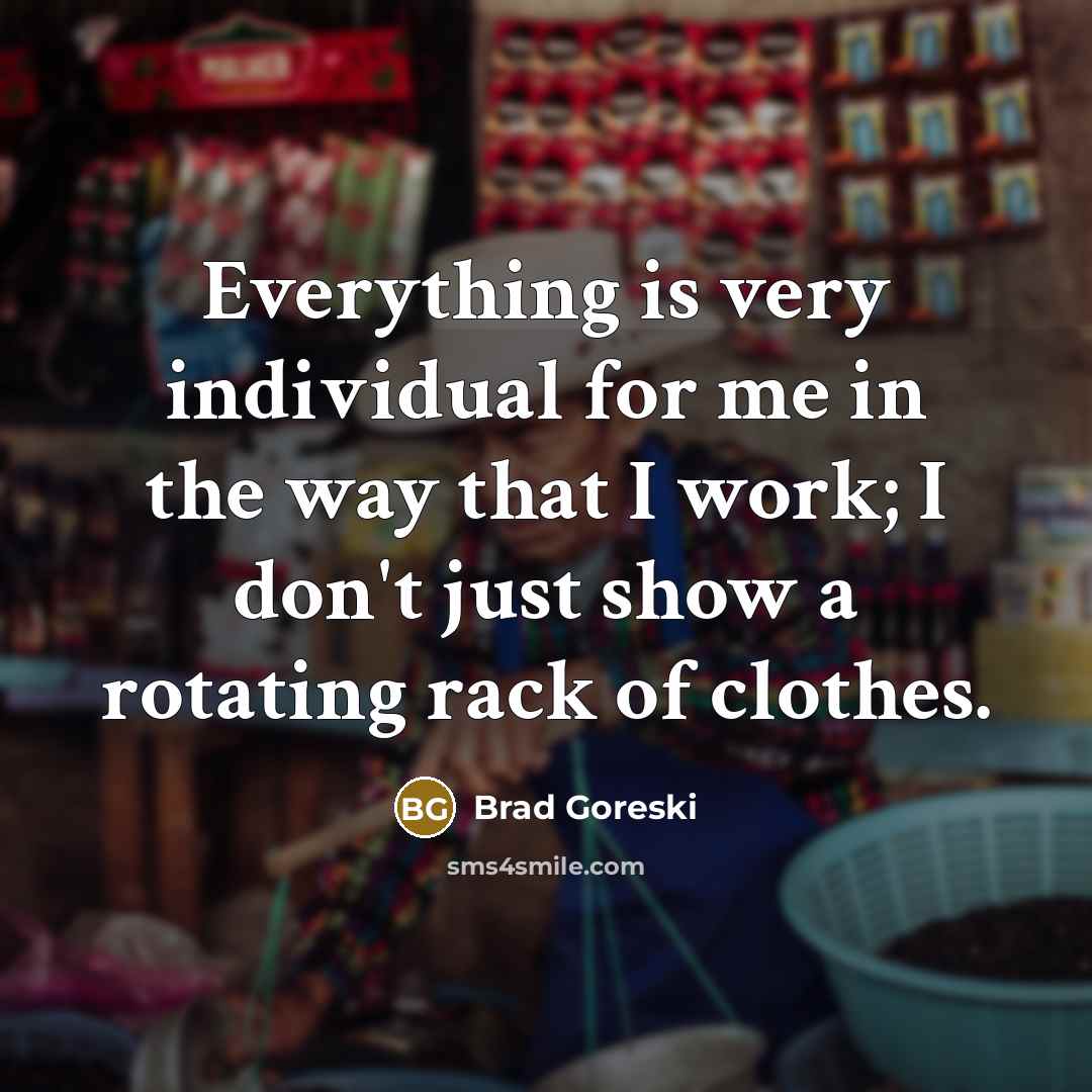 “Everything is very individual for me in the way that…” quote by Brad Goreski